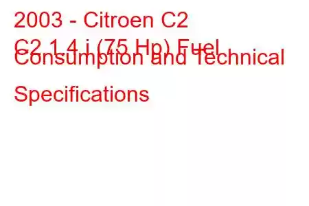 2003 - Citroen C2
C2 1.4 i (75 Hp) Fuel Consumption and Technical Specifications