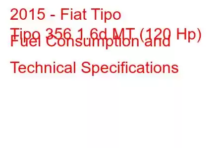 2015 - Fiat Tipo
Tipo 356 1.6d MT (120 Hp) Fuel Consumption and Technical Specifications