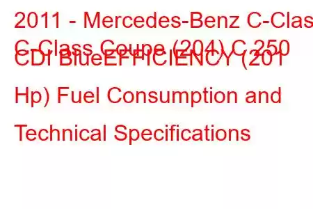 2011 - Mercedes-Benz C-Class
C-Class Coupe (204) C 250 CDI BlueEFFICIENCY (201 Hp) Fuel Consumption and Technical Specifications