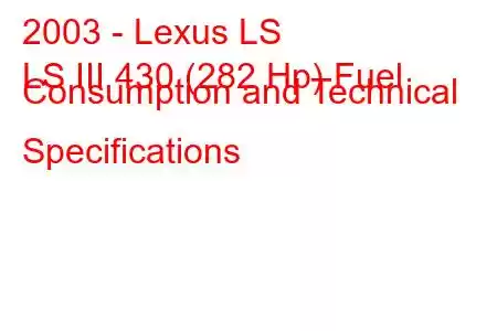 2003 - Lexus LS
LS III 430 (282 Hp) Fuel Consumption and Technical Specifications