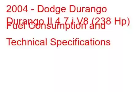 2004 - Dodge Durango
Durango II 4.7 i V8 (238 Hp) Fuel Consumption and Technical Specifications