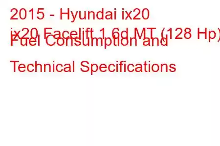 2015 - Hyundai ix20
ix20 Facelift 1.6d MT (128 Hp) Fuel Consumption and Technical Specifications