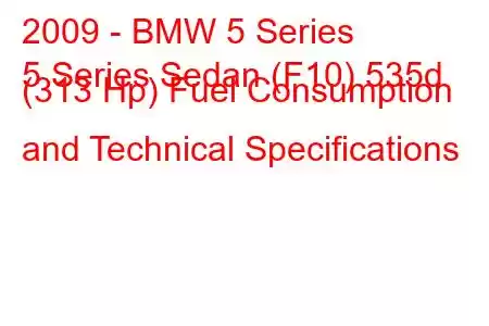 2009 - BMW 5 Series
5 Series Sedan (F10) 535d (313 Hp) Fuel Consumption and Technical Specifications