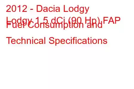 2012 - Dacia Lodgy
Lodgy 1.5 dCi (90 Hp) FAP Fuel Consumption and Technical Specifications