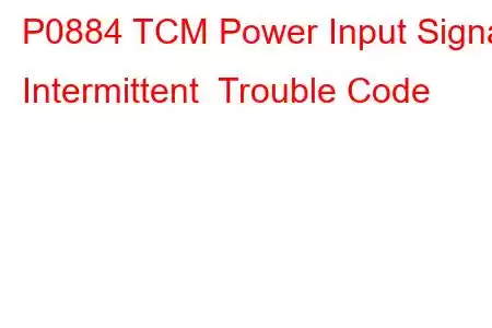 P0884 TCM Power Input Signal Intermittent Trouble Code