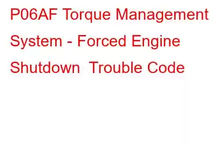 P06AF Torque Management System - Forced Engine Shutdown Trouble Code