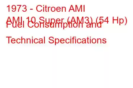 1973 - Citroen AMI
AMI 10 Super (AM3) (54 Hp) Fuel Consumption and Technical Specifications