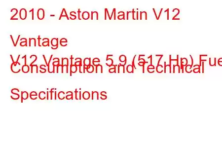 2010 - Aston Martin V12 Vantage
V12 Vantage 5.9 (517 Hp) Fuel Consumption and Technical Specifications