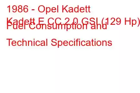 1986 - Opel Kadett
Kadett E CC 2.0 GSI (129 Hp) Fuel Consumption and Technical Specifications