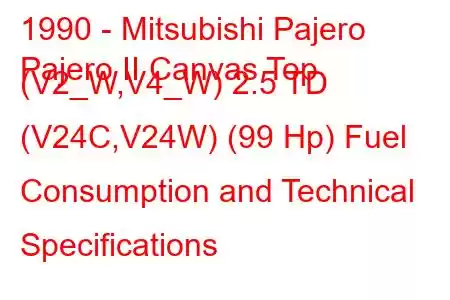 1990 - Mitsubishi Pajero
Pajero II Canvas Top (V2_W,V4_W) 2.5 TD (V24C,V24W) (99 Hp) Fuel Consumption and Technical Specifications