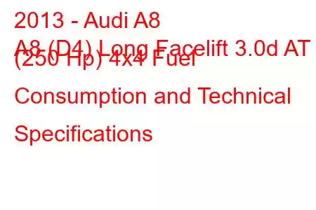 2013 - Audi A8
A8 (D4) Long Facelift 3.0d AT (250 Hp) 4x4 Fuel Consumption and Technical Specifications