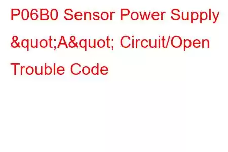 P06B0 Sensor Power Supply "A" Circuit/Open Trouble Code