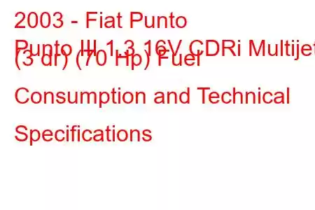 2003 - Fiat Punto
Punto III 1.3 16V CDRi Multijet (3 dr) (70 Hp) Fuel Consumption and Technical Specifications