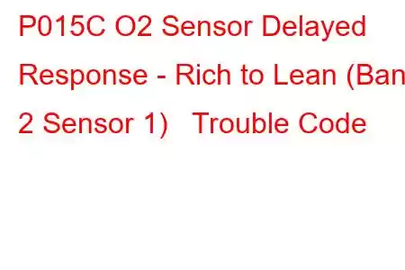 P015C O2 Sensor Delayed Response - Rich to Lean (Bank 2 Sensor 1) Trouble Code