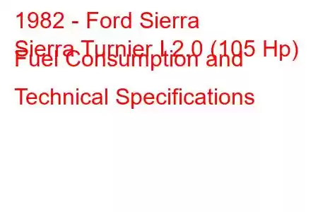 1982 - Ford Sierra
Sierra Turnier I 2.0 (105 Hp) Fuel Consumption and Technical Specifications