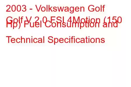 2003 - Volkswagen Golf
Golf V 2.0 FSI 4Motion (150 Hp) Fuel Consumption and Technical Specifications