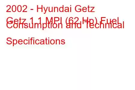 2002 - Hyundai Getz
Getz 1.1 MPI (62 Hp) Fuel Consumption and Technical Specifications