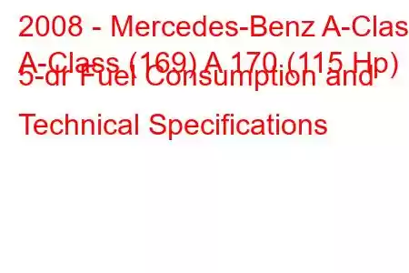 2008 - Mercedes-Benz A-Class
A-Class (169) A 170 (115 Hp) 5-dr Fuel Consumption and Technical Specifications