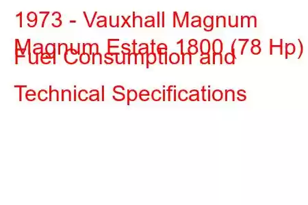 1973 - Vauxhall Magnum
Magnum Estate 1800 (78 Hp) Fuel Consumption and Technical Specifications