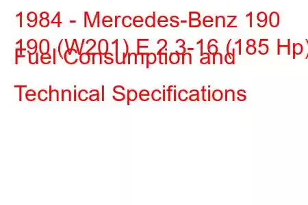 1984 - Mercedes-Benz 190
190 (W201) E 2.3-16 (185 Hp) Fuel Consumption and Technical Specifications