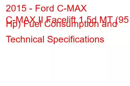 2015 - Ford C-MAX
C-MAX II Facelift 1.5d MT (95 Hp) Fuel Consumption and Technical Specifications