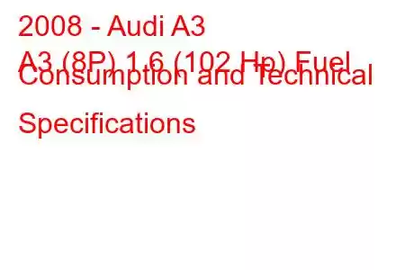 2008 - Audi A3
A3 (8P) 1.6 (102 Hp) Fuel Consumption and Technical Specifications