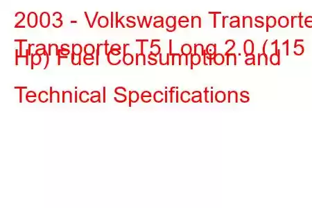 2003 - Volkswagen Transporter
Transporter T5 Long 2.0 (115 Hp) Fuel Consumption and Technical Specifications