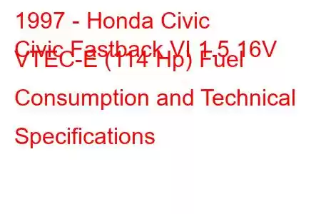 1997 - Honda Civic
Civic Fastback VI 1.5 16V VTEC-E (114 Hp) Fuel Consumption and Technical Specifications