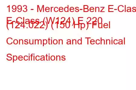 1993 - Mercedes-Benz E-Class
E-Class (W124) E 220 (124.022) (150 Hp) Fuel Consumption and Technical Specifications