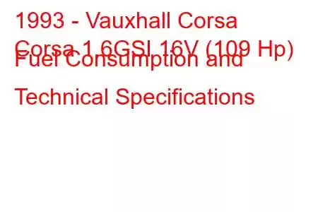 1993 - Vauxhall Corsa
Corsa 1.6GSI 16V (109 Hp) Fuel Consumption and Technical Specifications