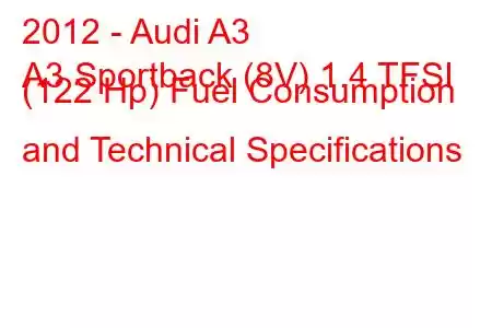 2012 - Audi A3
A3 Sportback (8V) 1.4 TFSI (122 Hp) Fuel Consumption and Technical Specifications