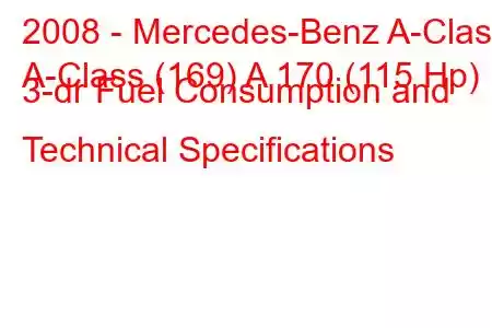 2008 - Mercedes-Benz A-Class
A-Class (169) A 170 (115 Hp) 3-dr Fuel Consumption and Technical Specifications