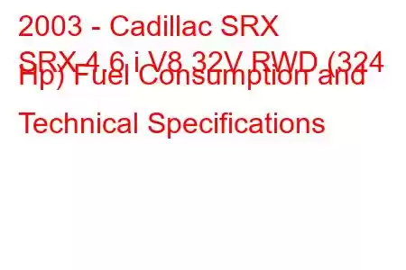 2003 - Cadillac SRX
SRX 4.6 i V8 32V RWD (324 Hp) Fuel Consumption and Technical Specifications