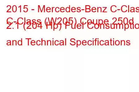 2015 - Mercedes-Benz C-Class
C-Class (W205) Coupe 250d 2.1 (204 Hp) Fuel Consumption and Technical Specifications