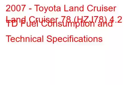 2007 - Toyota Land Cruiser
Land Cruiser 78 (HZJ78) 4.2 TD Fuel Consumption and Technical Specifications