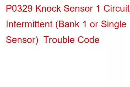 P0329 Knock Sensor 1 Circuit Intermittent (Bank 1 or Single Sensor) Trouble Code