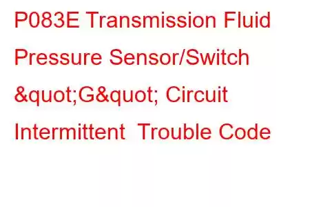 P083E Transmission Fluid Pressure Sensor/Switch "G" Circuit Intermittent Trouble Code