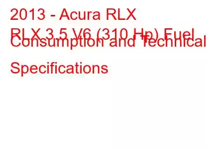 2013 - Acura RLX
RLX 3.5 V6 (310 Hp) Fuel Consumption and Technical Specifications