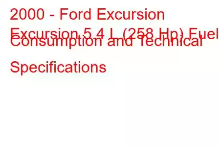 2000 - Ford Excursion
Excursion 5.4 L (258 Hp) Fuel Consumption and Technical Specifications