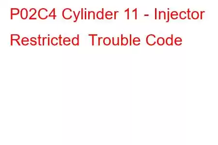 P02C4 Cylinder 11 - Injector Restricted Trouble Code