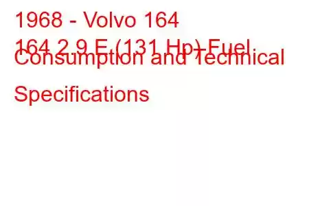 1968 - Volvo 164
164 2.9 E (131 Hp) Fuel Consumption and Technical Specifications