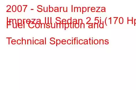 2007 - Subaru Impreza
Impreza III Sedan 2.5i (170 Hp) Fuel Consumption and Technical Specifications