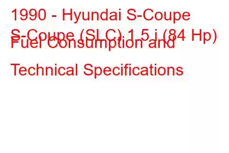 1990 - Hyundai S-Coupe
S-Coupe (SLC) 1.5 i (84 Hp) Fuel Consumption and Technical Specifications