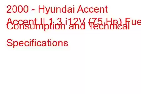 2000 - Hyundai Accent
Accent II 1.3 i12V (75 Hp) Fuel Consumption and Technical Specifications