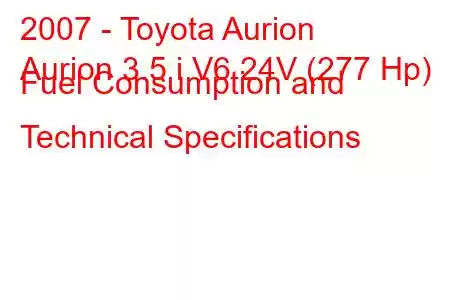 2007 - Toyota Aurion
Aurion 3.5 i V6 24V (277 Hp) Fuel Consumption and Technical Specifications