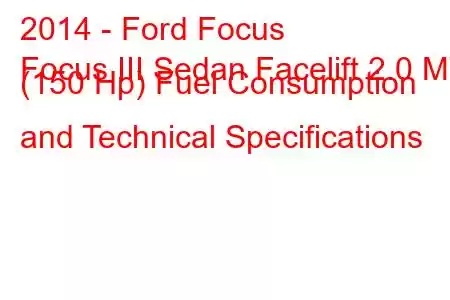 2014 - Ford Focus
Focus III Sedan Facelift 2.0 MT (150 Hp) Fuel Consumption and Technical Specifications