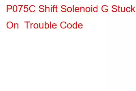 P075C Shift Solenoid G Stuck On Trouble Code