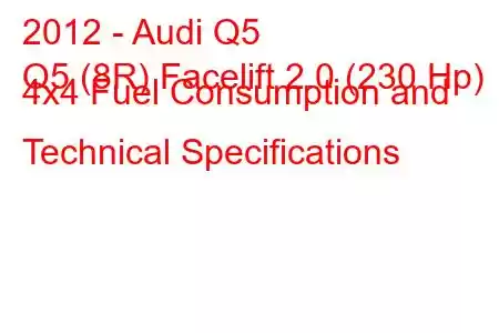 2012 - Audi Q5
Q5 (8R) Facelift 2.0 (230 Hp) 4x4 Fuel Consumption and Technical Specifications