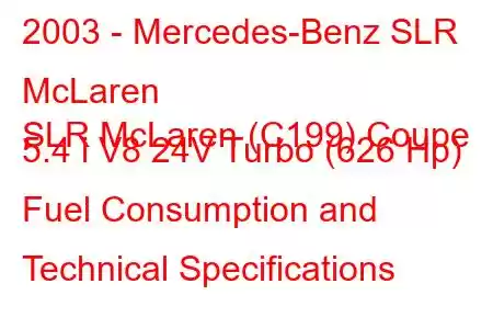 2003 - Mercedes-Benz SLR McLaren
SLR McLaren (C199) Coupe 5.4 i V8 24V Turbo (626 Hp) Fuel Consumption and Technical Specifications