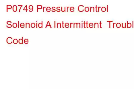 P0749 Pressure Control Solenoid A Intermittent Trouble Code